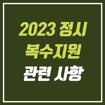 2023 정시 복수지원, 중복지원 유의 사항 (수시 합격자, 추가모집 / 산업대학, 전문대학 예외) 2023 정시 복수지원, 중복지원 유의 사항 (수시 합격자, 추가모집 / 산업대학, 전문대학 예외)