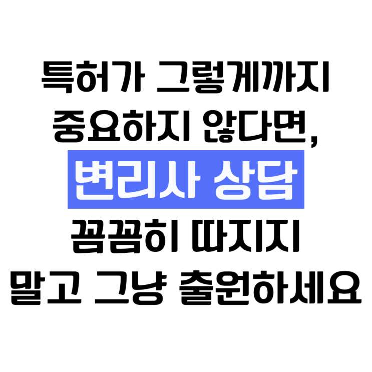  변리사상담, 특허가 중요하지 않다면 그냥 가까운 곳에서 받고 대충 출원하세요