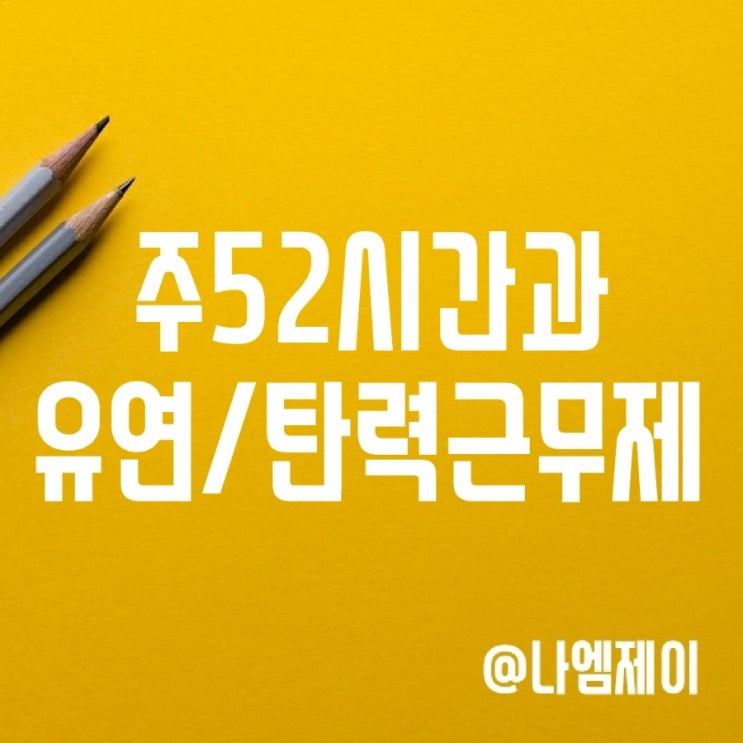 주52시간 유연/탄력근무제와 주말휴일 야간연장수당 주52시간 유연/탄력근무제와 주말휴일 야간연장수당