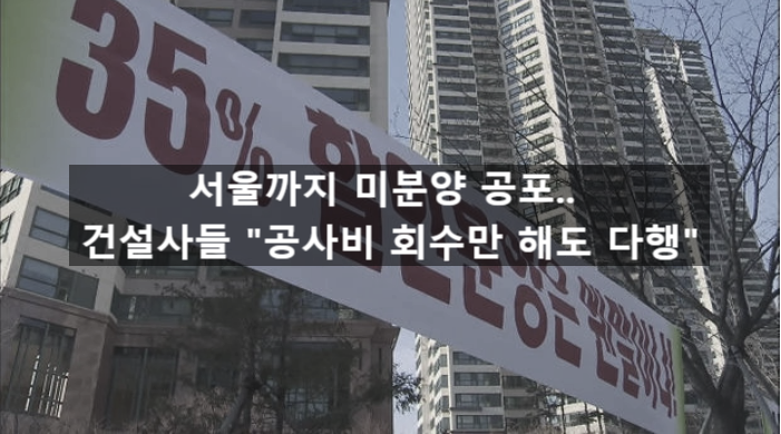  〔슬기로운창업스크랩〕서울까지 미분양 공포.. 건설사들 "공사비 회수만 해도 다행"