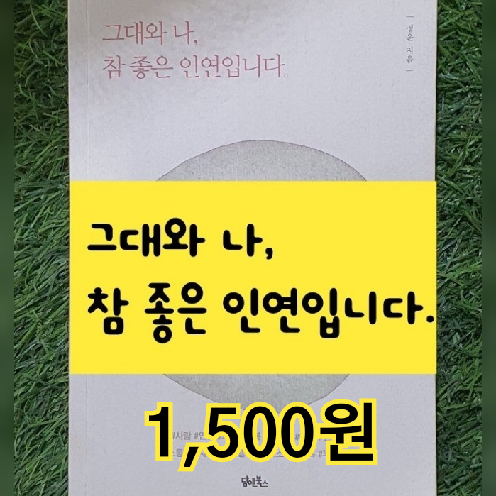 그대와 나, 참 좋은 인연입니다. 1,500원 판매 정운 지음 그러게요 저와 그대도 참 좋은 인연입니다. 방문 하시면 더 좋은 인연이 시작됩니다. 오세요. 반갑게 뵙겠습니다.^^