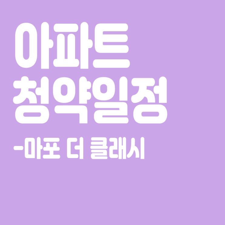  마포더클래시 청약일정, 분양일정, 분양가, 입주자모집공고, 공급대상