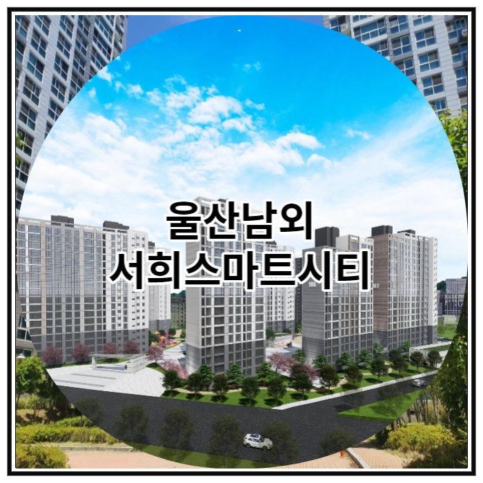  울산남외 서희스마트시티 신규 공급 소식