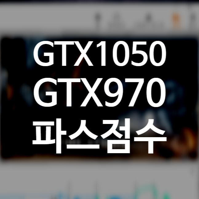  지포스 GTX970 / GTX1050 3DMark 점수 (파스, 타스, 파이어스트라이크, 타임스파이)