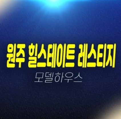 12-17 원주 힐스테이트 레스티지 관설동 미분양세대 줍줍 분양가격  현대건설 1군 현대건설 모델하우스 투자 선착순 동호지정 계약안내