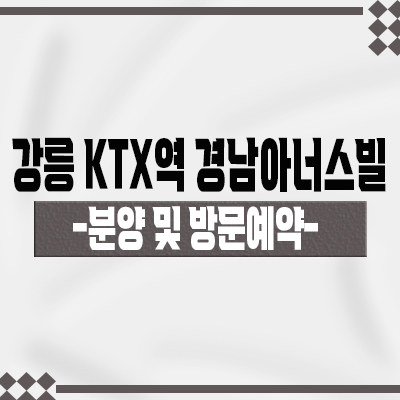  강릉 KTX역 경남아너스빌 미분양 아파트 포남동 아파트 줍줍 입지분석 및 내집마련 분양가 안내