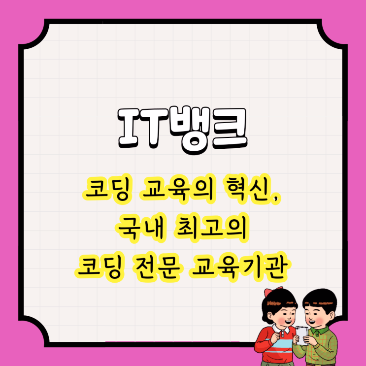  IT뱅크 : 코딩 교육의 혁신, 국내 최고의 코딩 전문 교육기관