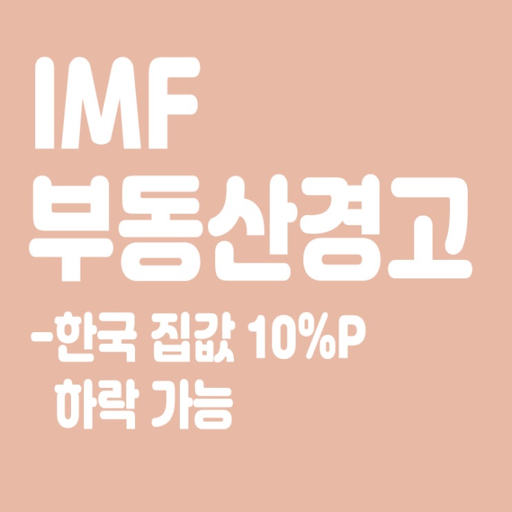  IMF의 섬뜩한 경고,한국 집값,10%P 하락 가능