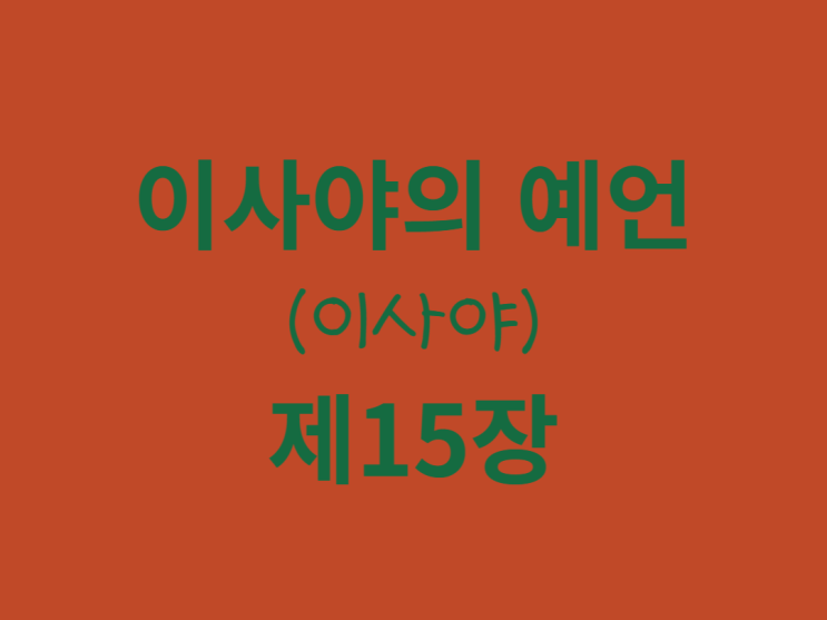 이사야의 예언(이사야) 15장 이사야의 예언(이사야) 15장