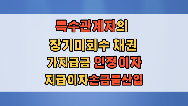 특수관계인 장기 미회수 채권 인정이자 및 지급이자 손금불산입