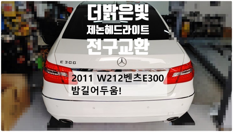  2011 W211 벤츠E300 밤길어두움! 더밝은빛 제논헤드라이트전구교환정비 , 부천벤츠BMW수입차정비전문점 부영수퍼카