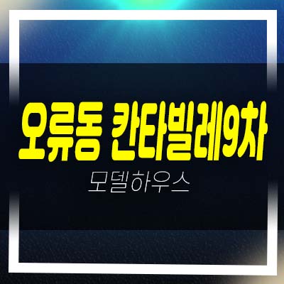  오류동 칸타빌레9차 마지막1억대 시세대비 저렴한 분양가 잔여호실 모델하우스 안내