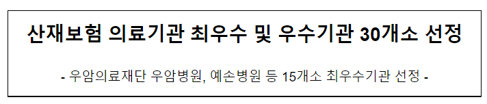 산재보험 의료기관 최우수 및 우수기관 30개소 선정 산재보험 의료기관 최우수 및 우수기관 30개소 선정