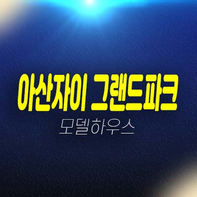 아산자이 그랜드파크 용화동 미분양아파트 줍줍 신규공급 gs건설 1군브랜드 아파트 잔여세대 모델하우스 방문,투자문의!