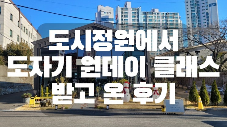  마산 원데이클래스 도시정원에서 도자기 원데이 클래스 받고 온 후기