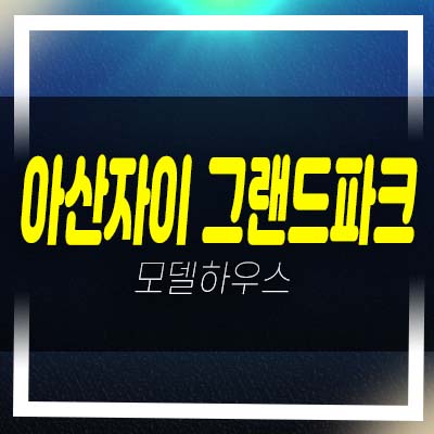  아산자이 그랜드파크 용화동 미분양 줍줍 신규소식!분양가 홍보관 잔여분 시세 투자수요!