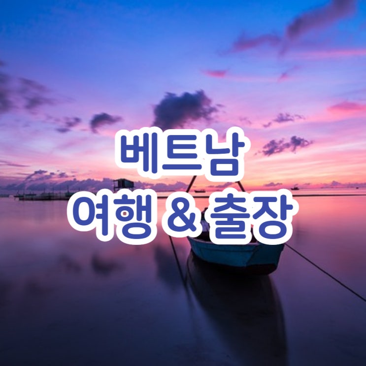  베트남 여행 & 출장을 다녀올 예정이에요