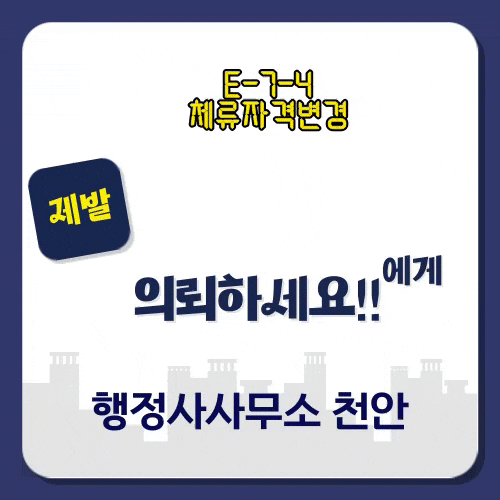 [E74체류자격변경은 제발 전문자격사에게 의뢰하세요!! 행정사사무소 천안]