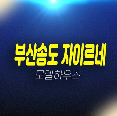 부산송도 자이르네 디오션 1군 암남동 미분양아파트 줍줍 분양가격 잔여호실 오션뷰 현장 모델하우스 소식! 부산송도 자이르네 디오션 1군 암남동 미분양아파트 줍줍 분양가격 잔여호실 오션뷰 현장 모델하우스 소식!