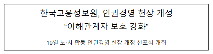 인권경영 헌장 개정, 이해관계자 보호 강화_한국고용정보원 인권경영 헌장 개정, 이해관계자 보호 강화_한국고용정보원