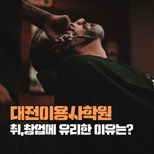  대전이용사학원 취, 창업에 유리한 이유는?