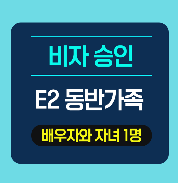  E2동반가족 비자 승인 - 비자 승인률이 높은 동반가족비자
