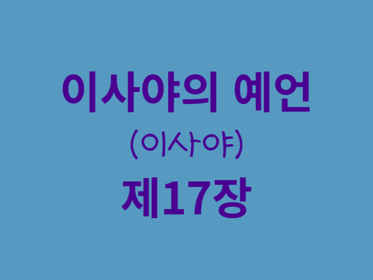 이사야의 예언(이사야) 17장 이사야의 예언(이사야) 17장