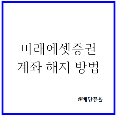 미래에셋증권 앱으로 계좌 해지/폐쇄/삭제 하는 방법