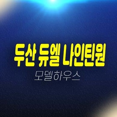 두산 듀엘 나인틴원 망포역 초역세권 지산,상가 듀플렉스형,하이실린형,섹션오피스형 잔여호실 모델하우스 정보