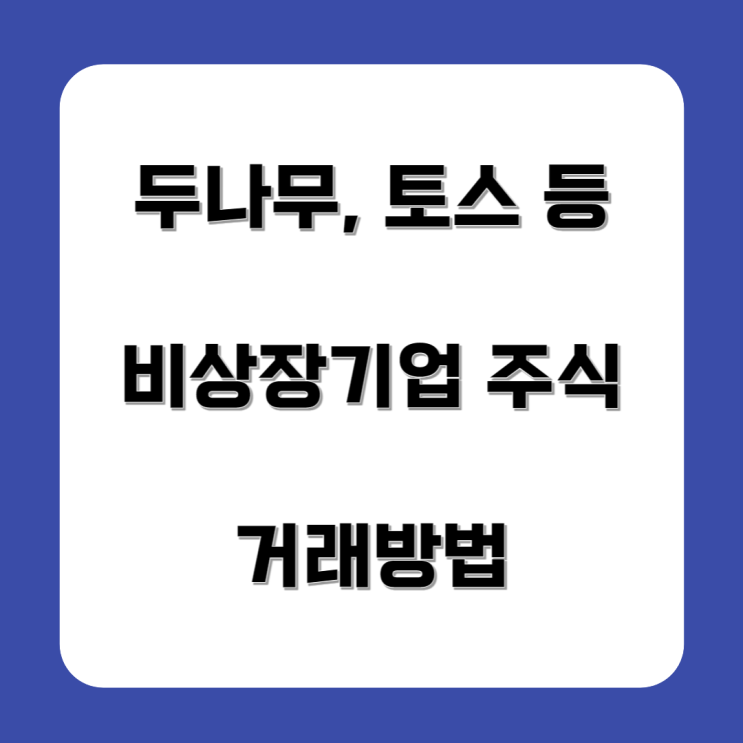  토스, 두나무, 컬리 등 비상장주식 거래하려면?(feat.비상장기업 주식 매수방법, 현재 비상장기업 거래 상황)