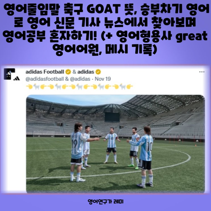 영어줄임말 축구 GOAT 뜻, 승부차기 영어로 영어 신문 기사 뉴스에서 찾아보며 영어공부 혼자하기! (+ 영어형용사 great 영어어원, 메시 기록) 영어줄임말 축구 GOAT 뜻, 승부차기 영어로 영어 신문 기사 뉴스에서 찾아보며 영어공부 혼자하기! (+ 영어형용사 great 영어어원, 메시 기록)