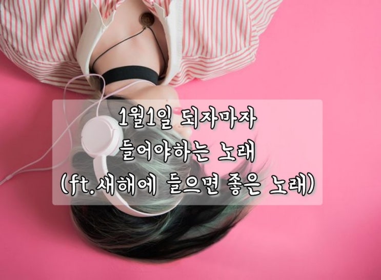  1월1일 되자마자 들어야하는 노래 추천 (ft.새해에 처음듣는 노래대로 한 해가 흘러간다고!?)