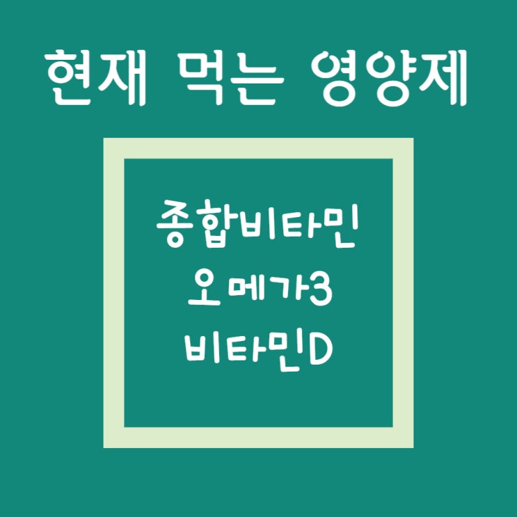 현재 먹는 영양제(1)(22년 12월 기준) - 종합비타민, 오메가3, 비타민D