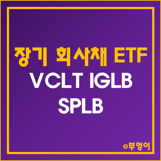 미국 장기 회사채 ETF - VCLT, IGLB, SPLB 주가, 배당수익률, 듀레이션 (고배당, 월배당 및 채권 관련주)