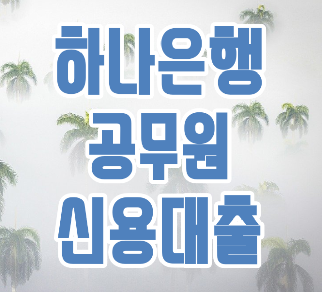  하나은행 공무원대출 한도 이것만 기억