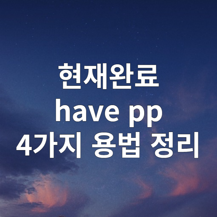  현재완료 have pp 용법 정리
