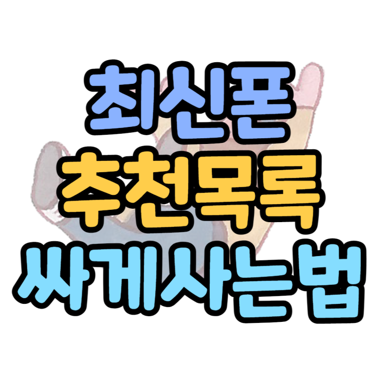 최신폰 추천, 모델, 가격, 성지 추천하는 이유 최신폰 추천, 모델, 가격, 성지 추천하는 이유