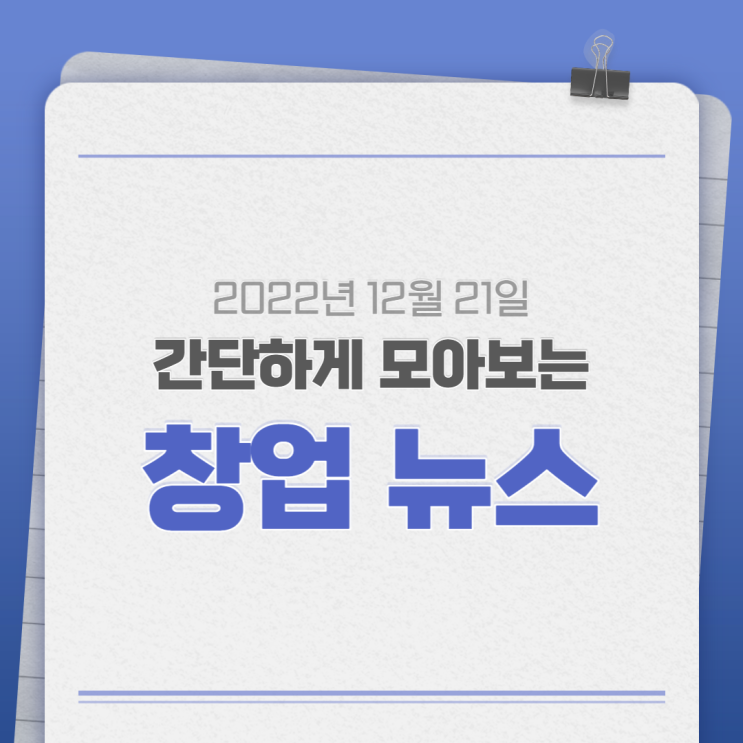  2022년 12월 21일(수) 간단하게 모아보는 창업뉴스