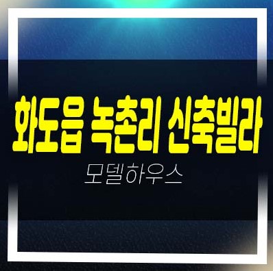  화도읍 녹촌리 신원화이트빌 신축빌라 분양/매매 2룸,3룸 저렴한 신축 3억대 후분양 실입주 대출 입주문의