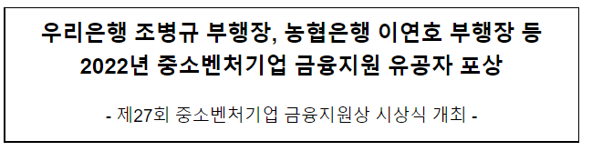 우리은행 조병규 부행장, 농협은행 이연호 부행장 등 2022년 중소벤처기업 금융지원 유공자 포상 우리은행 조병규 부행장, 농협은행 이연호 부행장 등 2022년 중소벤처기업 금융지원 유공자 포상