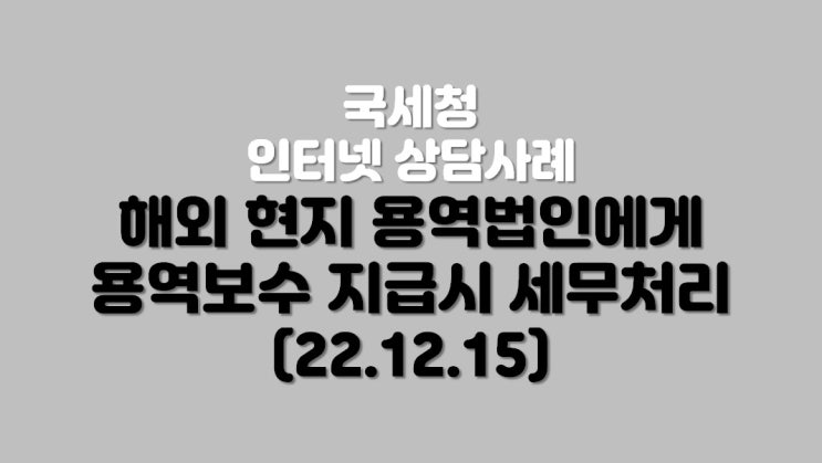  해외 현지 용역법인에게 용역보수 지급시 세무처리 (22.12.15)