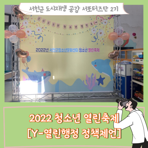 [서포터즈][봄의마을 서천군청소년문화센터] 2022 청소년 열린축제  「Y-열린행정 정책제언」