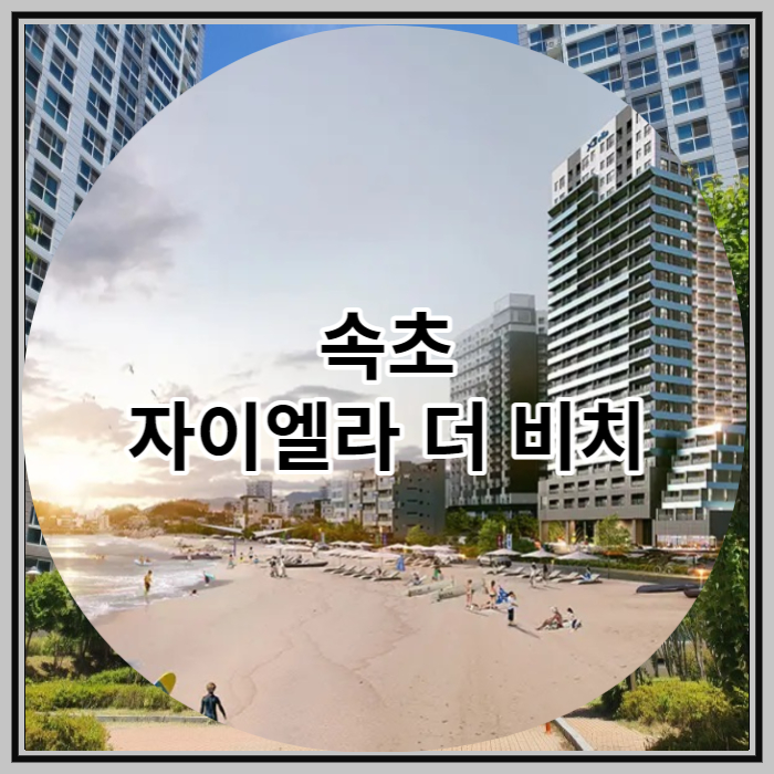  속초 자이엘라 더 비치 생활숙박시설 공급 소식식