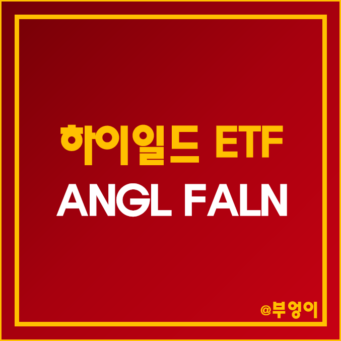 미국 고배당 ETF - ANGL, FALN 주가 및 배당수익률 (하이일드 채권 관련주) 미국 고배당 ETF - ANGL, FALN 주가 및 배당수익률 (하이일드 채권 관련주)