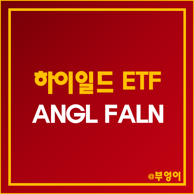 미국 고배당 ETF - ANGL, FALN 주가 및 배당수익률 (하이일드 채권 관련주)