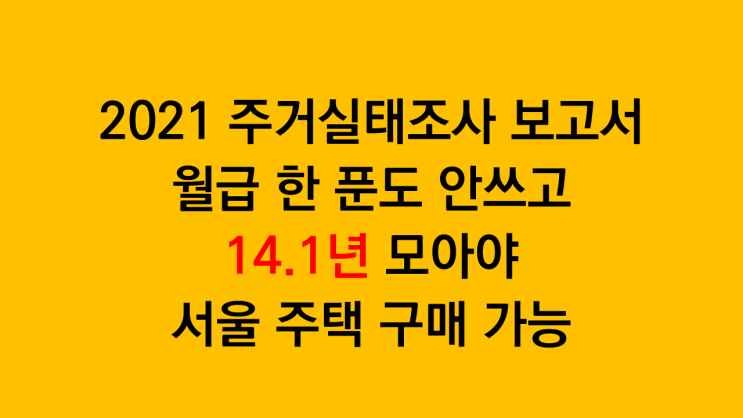  월급 한 푼도 안쓰고 14.1년 모아야 서울 주택 구매 가능 by 국토연구원 주거실태조사 보고서