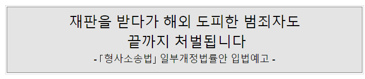 형사소송법 일부개정법률안 입법예고(재판을 받다가 해외 도피한 범죄자도 끝까지 처벌됩니다) 형사소송법 일부개정법률안 입법예고(재판을 받다가 해외 도피한 범죄자도 끝까지 처벌됩니다)