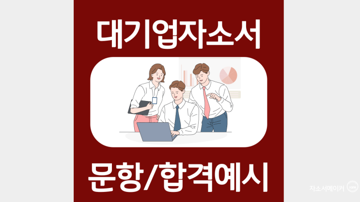  대기업자소서 문항 작성법, 합격자기소개서 따라쓰기 - 1탄