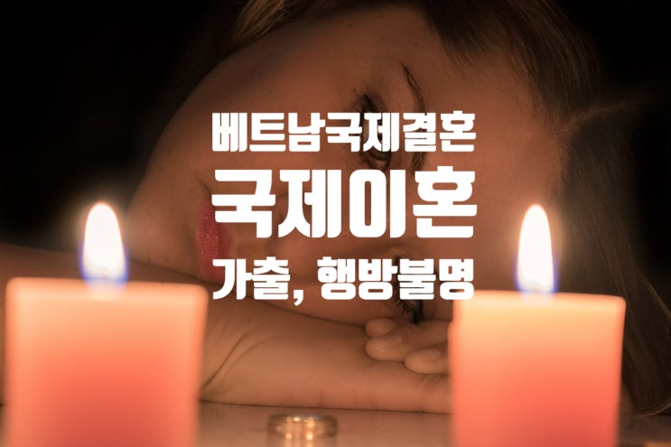 베트남국제결혼 후 배우자(와이프_아내_남편)가 도망 나갔을 때.....어떻게 해야할까? 베트남국제결혼 후 배우자(와이프_아내_남편)가 도망 나갔을 때.....어떻게 해야할까?