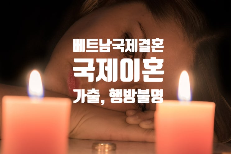 베트남국제결혼 후 배우자(와이프_아내_남편)가 도망 나갔을 때.....어떻게 해야할까?